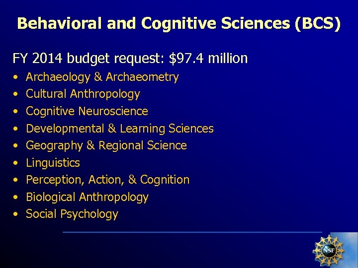 Behavioral and Cognitive Sciences (BCS) FY 2014 budget request: $97. 4 million • •