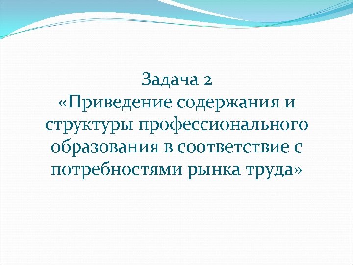 Задача 2 «Приведение содержания и структуры профессионального образования в соответствие с потребностями рынка труда»