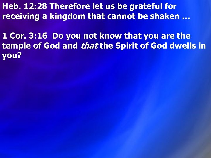 Heb. 12: 28 Therefore let us be grateful for receiving a kingdom that cannot