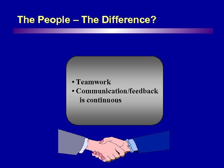 The People – The Difference? • Teamwork • Communication/feedback is continuous 