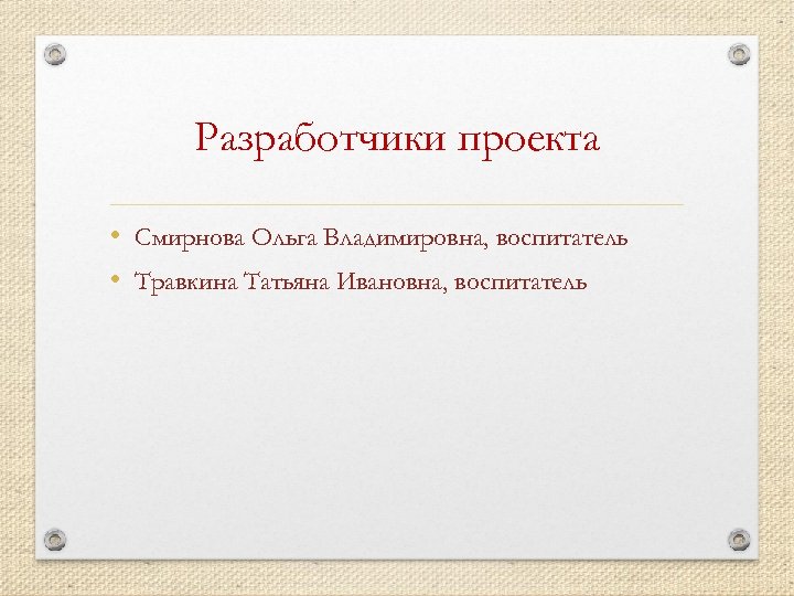 Разработчики проекта • Смирнова Ольга Владимировна, воспитатель • Травкина Татьяна Ивановна, воспитатель 