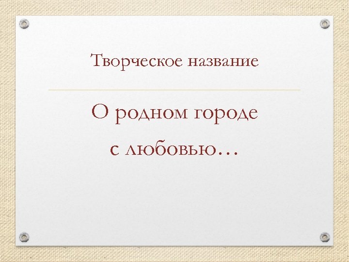 Творческое название О родном городе с любовью… 