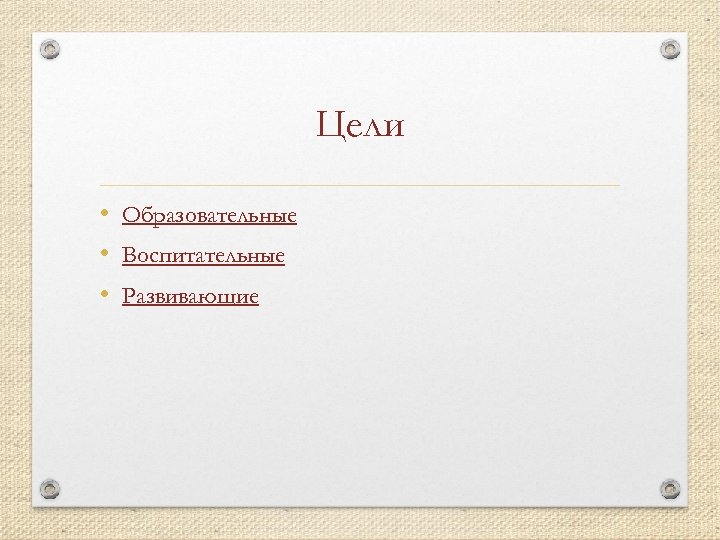 Цели • Образовательные • Воспитательные • Развивающие 