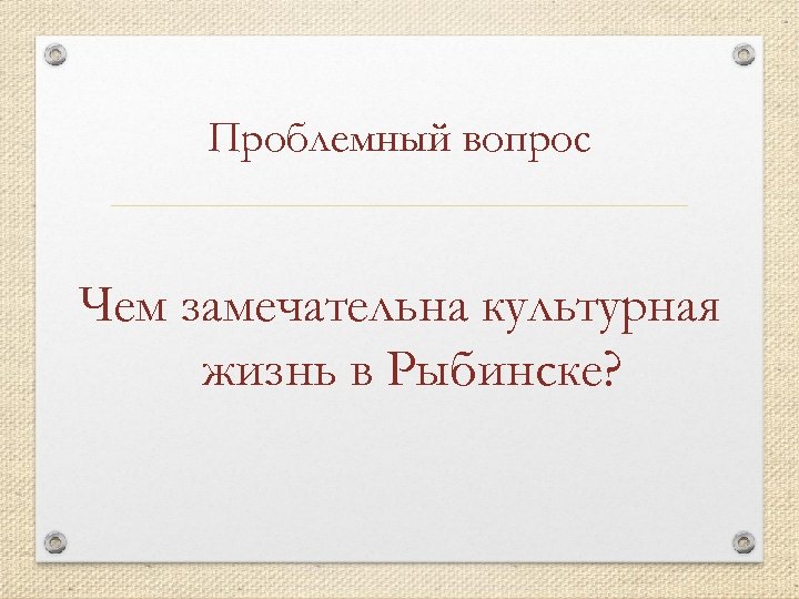 Проблемный вопрос Чем замечательна культурная жизнь в Рыбинске? 