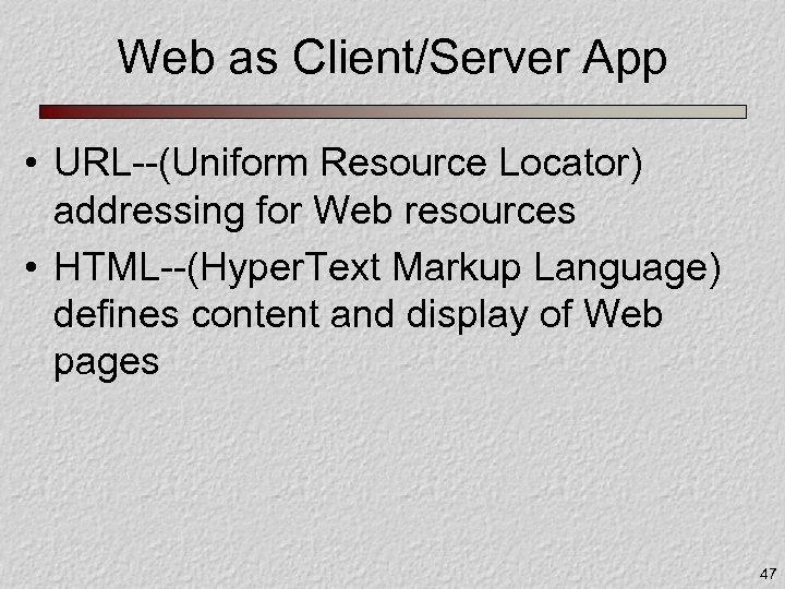 Web as Client/Server App • URL--(Uniform Resource Locator) addressing for Web resources • HTML--(Hyper.