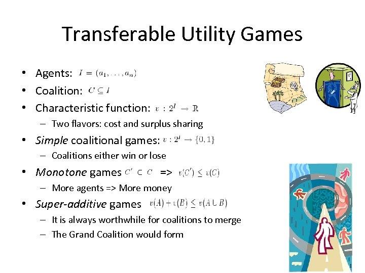 Transferable Utility Games • Agents: • Coalition: • Characteristic function: – Two flavors: cost