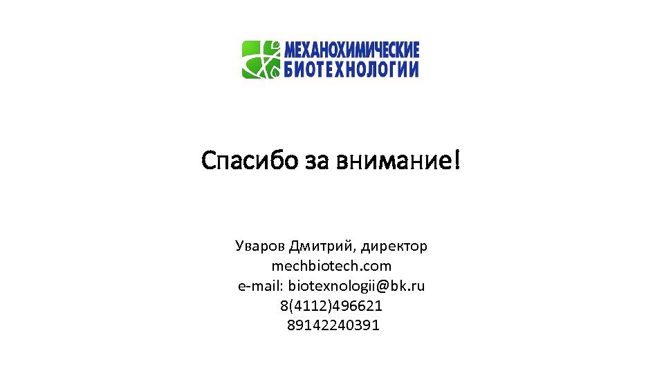 Спасибо за внимание! Уваров Дмитрий, директор mechbiotech. com e-mail: biotexnologii@bk. ru 8(4112)496621 89142240391 