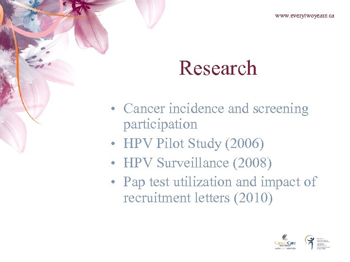 www. everytwoyears. ca Research • Cancer incidence and screening participation • HPV Pilot Study