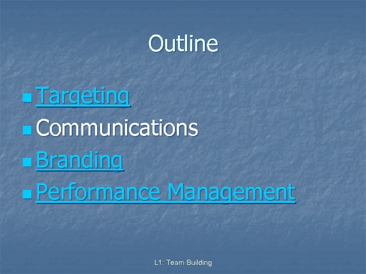 Outline n Targeting n Communications n Branding n Performance Management L 1: Team Building