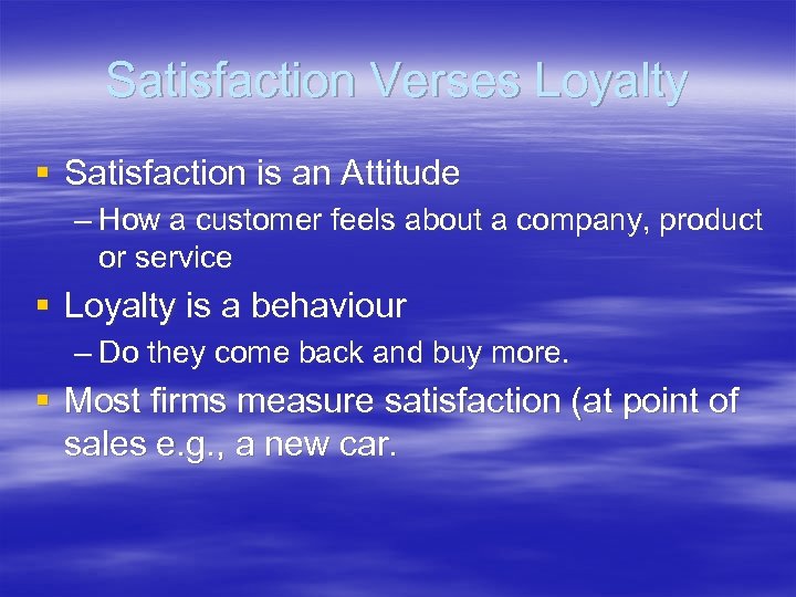 Satisfaction Verses Loyalty § Satisfaction is an Attitude – How a customer feels about