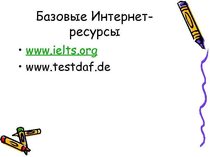 Базовые Интернетресурсы • www. ielts. org • www. testdaf. de 
