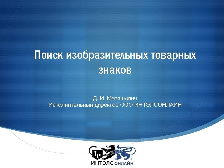 Поиск изобразительных товарных знаков Д. И. Матяшевич Исполнительный директор ООО ИНТЭЛСОНЛАЙН 