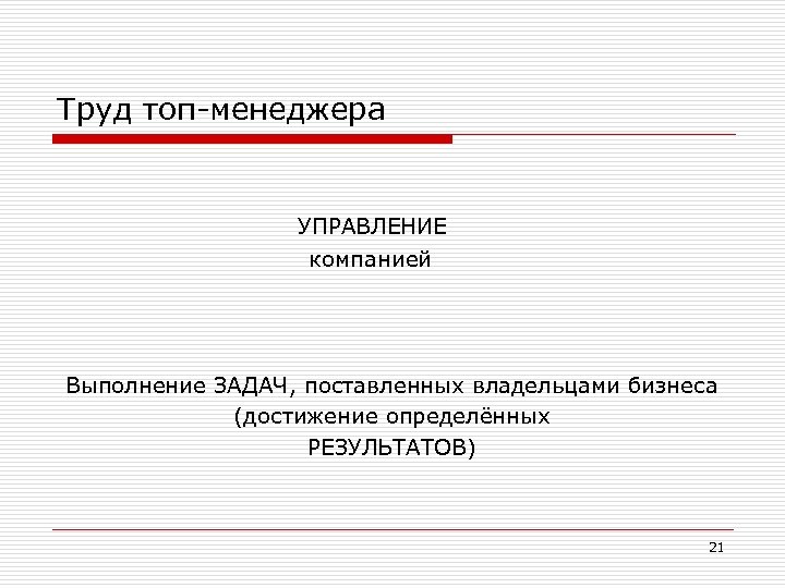 Труд топ-менеджера УПРАВЛЕНИЕ компанией Выполнение ЗАДАЧ, поставленных владельцами бизнеса (достижение определённых РЕЗУЛЬТАТОВ) 21 