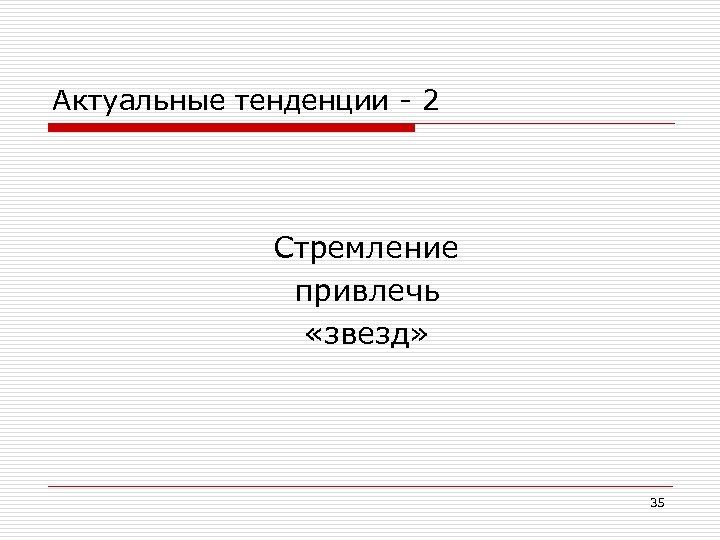 Актуальные тенденции - 2 Стремление привлечь «звезд» 35 
