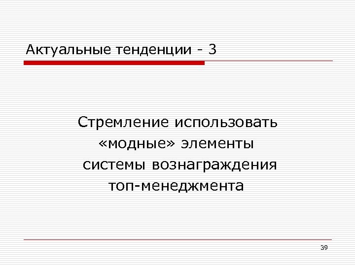 Актуальные тенденции - 3 Стремление использовать «модные» элементы системы вознаграждения топ-менеджмента 39 