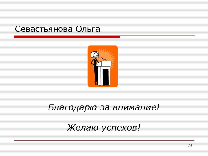 Севастьянова Ольга Благодарю за внимание! Желаю успехов! 74 