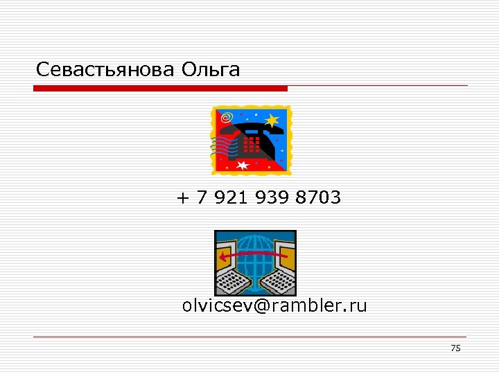 Севастьянова Ольга + 7 921 939 8703 olvicsev@rambler. ru 75 