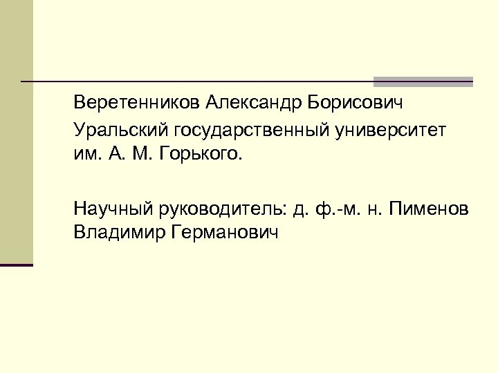 Веретенников Александр Борисович Уральский государственный университет им. А. М. Горького. Научный руководитель: д. ф.