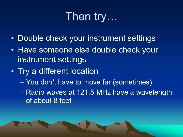 Then try… • Double check your instrument settings • Have someone else double check