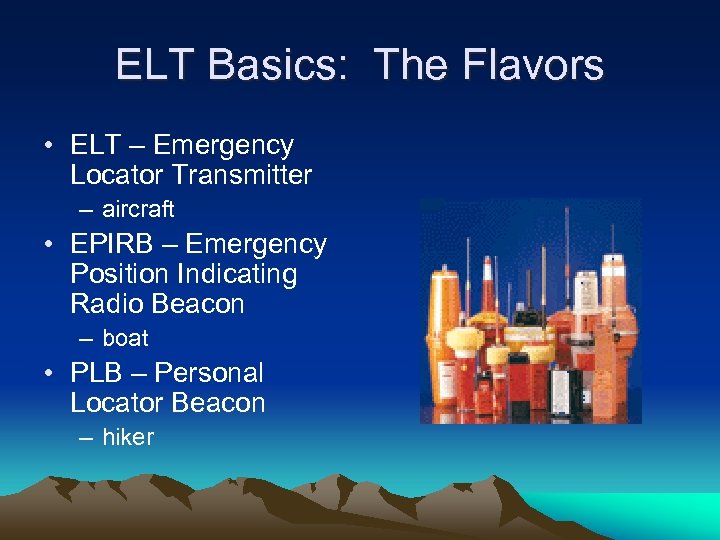 ELT Basics: The Flavors • ELT – Emergency Locator Transmitter – aircraft • EPIRB