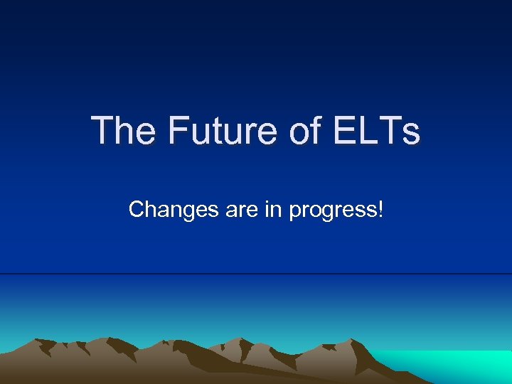 The Future of ELTs Changes are in progress! 