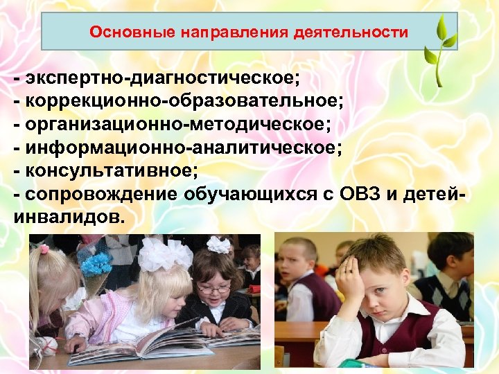 Основные направления деятельности - экспертно-диагностическое; - коррекционно-образовательное; - организационно-методическое; - информационно-аналитическое; - консультативное; -