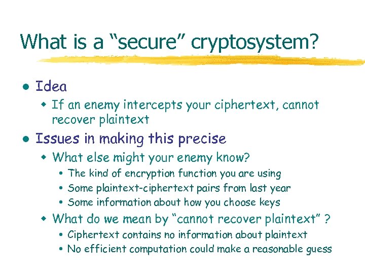 What is a “secure” cryptosystem? l Idea w If an enemy intercepts your ciphertext,