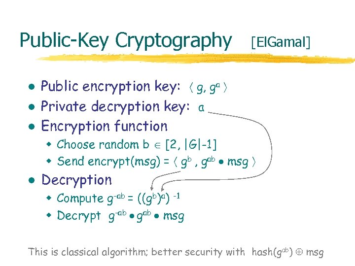 Public-Key Cryptography l l l [El. Gamal] Public encryption key: g, ga Private decryption