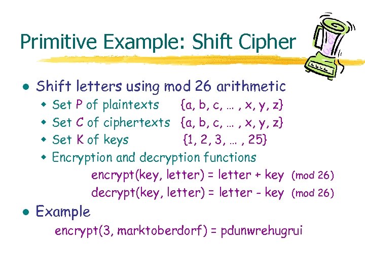 Primitive Example: Shift Cipher l Shift letters using mod 26 arithmetic w w l