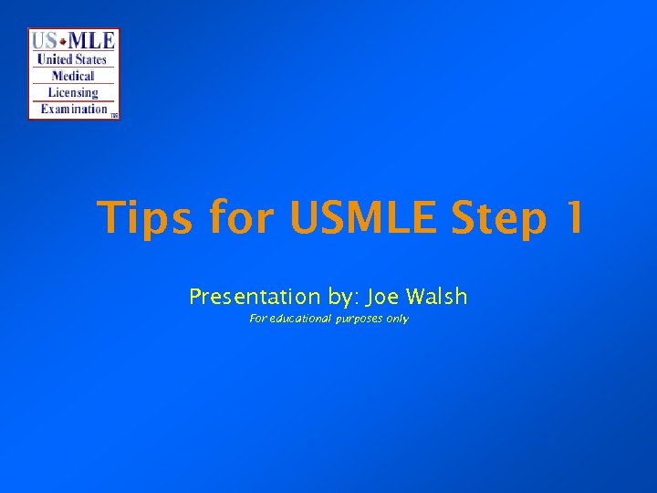 Tips for USMLE Step 1 Presentation by: Joe Walsh For educational purposes only 