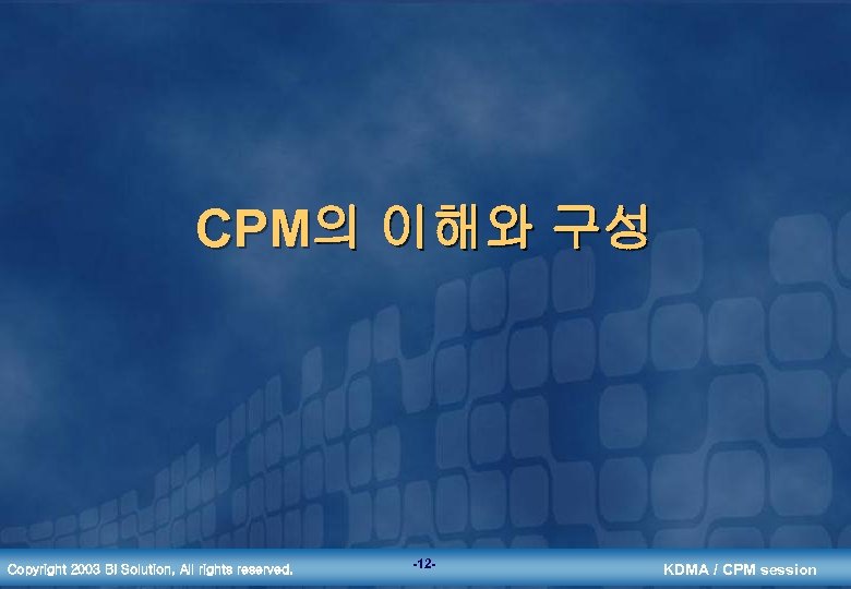 CPM의 이해와 구성 Copyright 2003 BI Solution, All rights reserved. -12 - KDMA /