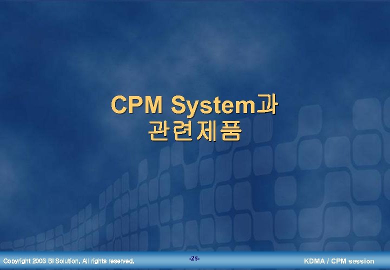 CPM System과 관련제품 Copyright 2003 BI Solution, All rights reserved. -25 - KDMA /
