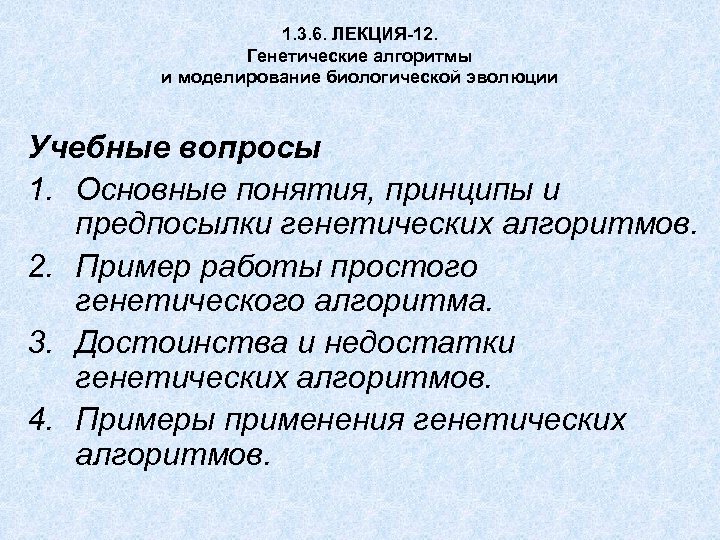 1. 3. 6. ЛЕКЦИЯ-12. Генетические алгоритмы и моделирование биологической эволюции Учебные вопросы 1. Основные