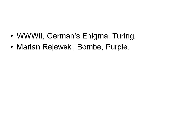  • WWWII, German’s Enigma. Turing. • Marian Rejewski, Bombe, Purple. 