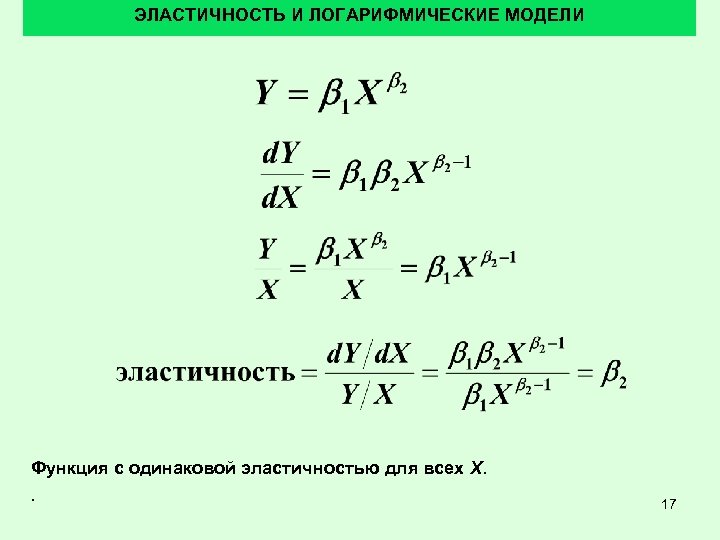 ЭЛАСТИЧНОСТЬ И ЛОГАРИФМИЧЕСКИЕ МОДЕЛИ Функция с одинаковой эластичностью для всех X. . 17 