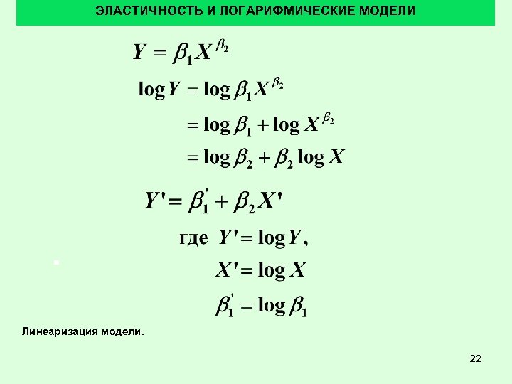 ЭЛАСТИЧНОСТЬ И ЛОГАРИФМИЧЕСКИЕ МОДЕЛИ Линеаризация модели. 22 