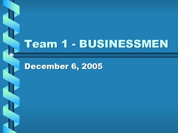 Team 1 - BUSINESSMEN December 6, 2005 