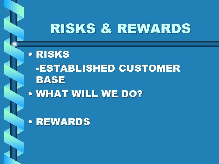 RISKS & REWARDS • RISKS -ESTABLISHED CUSTOMER BASE • WHAT WILL WE DO? •