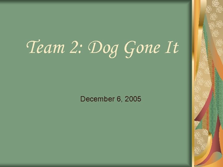 Team 2: Dog Gone It December 6, 2005 