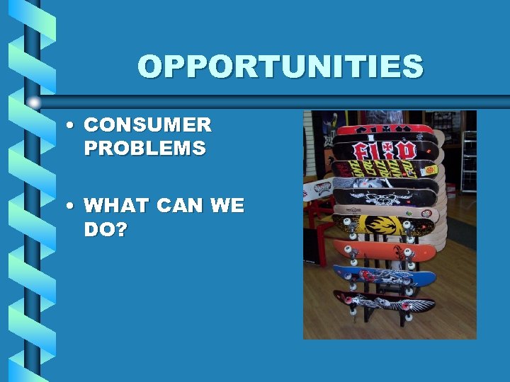 OPPORTUNITIES • CONSUMER PROBLEMS • WHAT CAN WE DO? 