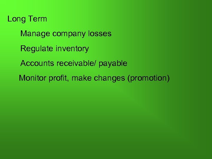 Long Term Manage company losses Regulate inventory Accounts receivable/ payable Monitor profit, make changes