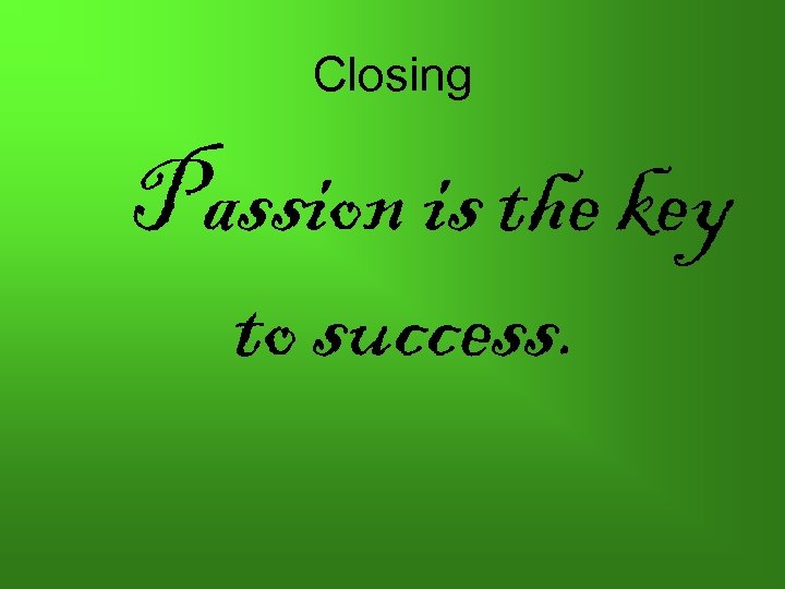 Closing Passion is the key to success. 