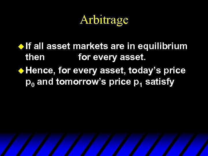 Arbitrage u If all asset markets are in equilibrium then for every asset. u