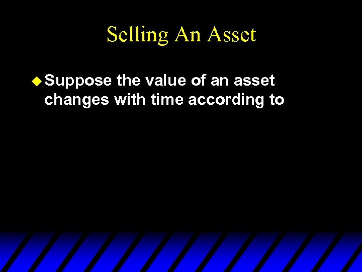 Selling An Asset u Suppose the value of an asset changes with time according