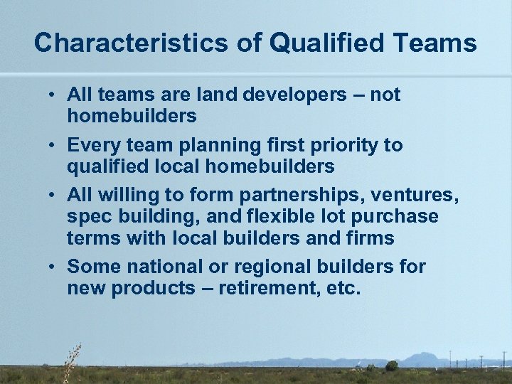 Characteristics of Qualified Teams • All teams are land developers – not homebuilders •