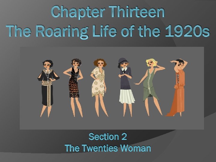 Chapter Thirteen The Roaring Life of the 1920 s Section 2 The Twenties Woman