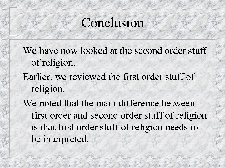 Conclusion We have now looked at the second order stuff of religion. Earlier, we