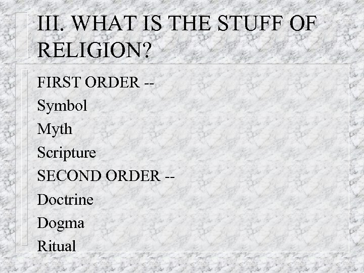 III. WHAT IS THE STUFF OF RELIGION? FIRST ORDER -Symbol Myth Scripture SECOND ORDER