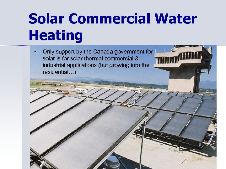 Solar Commercial Water Heating • Only support by the Canada government for solar is