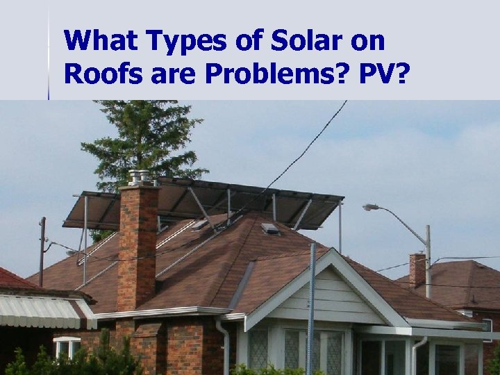 What Types of Solar on Roofs are Problems? PV? 